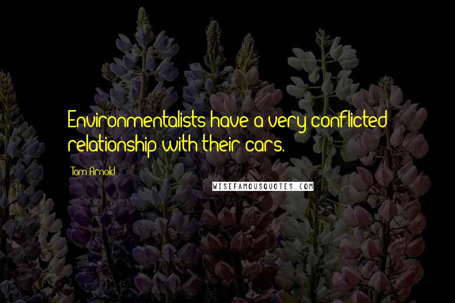 Tom Arnold Quotes: Environmentalists have a very conflicted relationship with their cars.