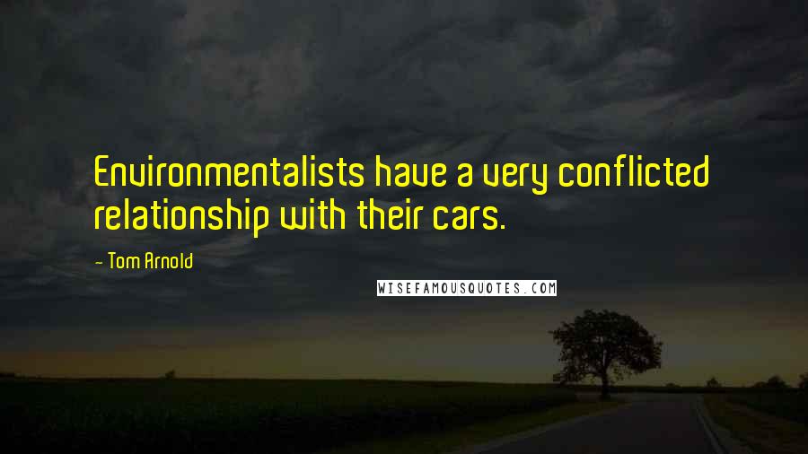 Tom Arnold Quotes: Environmentalists have a very conflicted relationship with their cars.