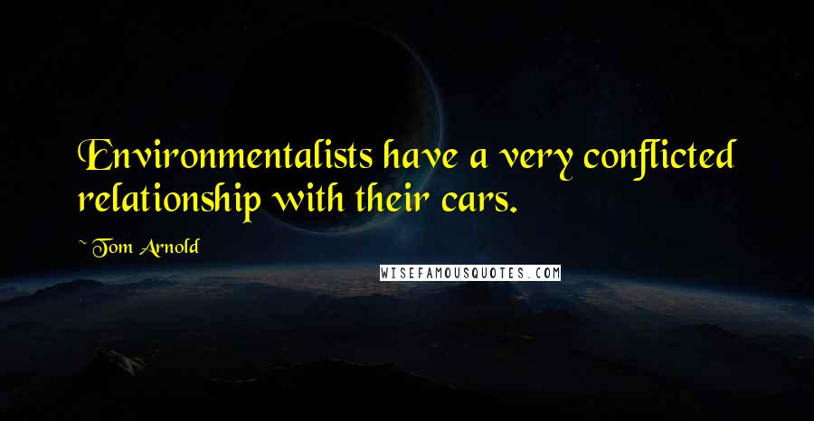 Tom Arnold Quotes: Environmentalists have a very conflicted relationship with their cars.