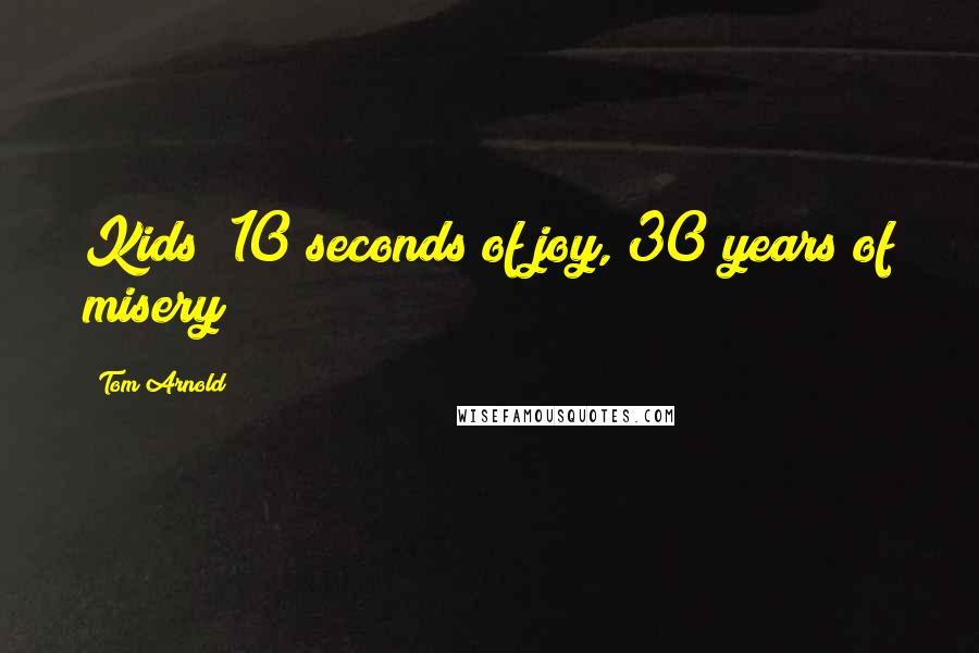 Tom Arnold Quotes: Kids; 10 seconds of joy, 30 years of misery