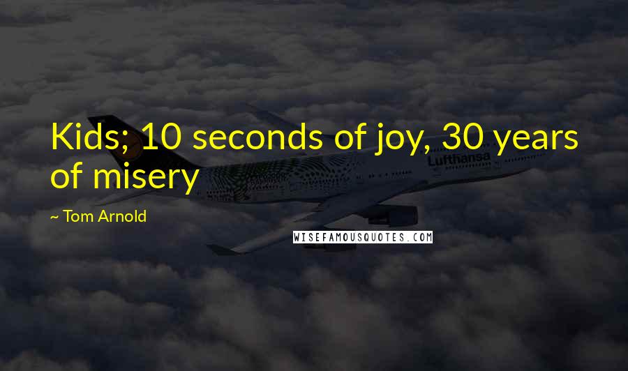 Tom Arnold Quotes: Kids; 10 seconds of joy, 30 years of misery
