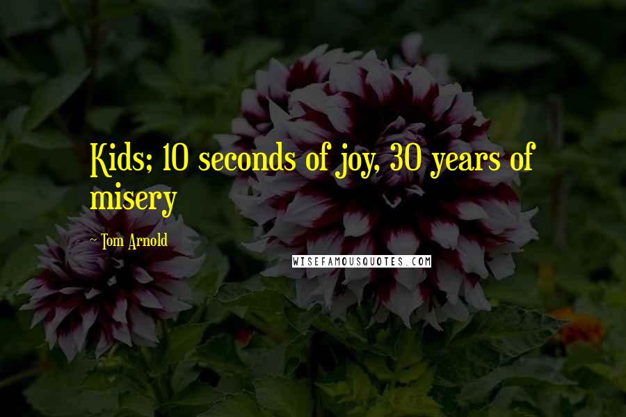 Tom Arnold Quotes: Kids; 10 seconds of joy, 30 years of misery