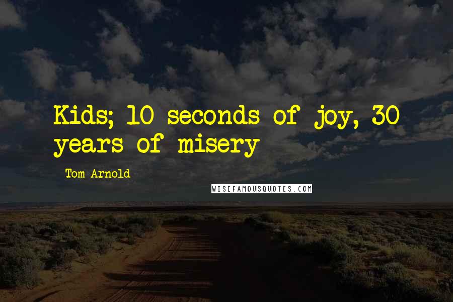 Tom Arnold Quotes: Kids; 10 seconds of joy, 30 years of misery