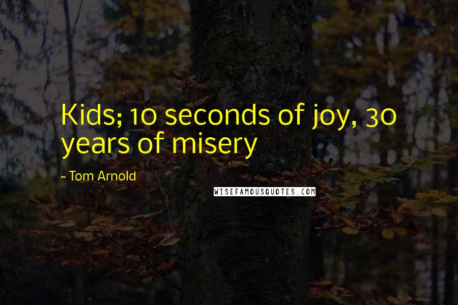 Tom Arnold Quotes: Kids; 10 seconds of joy, 30 years of misery