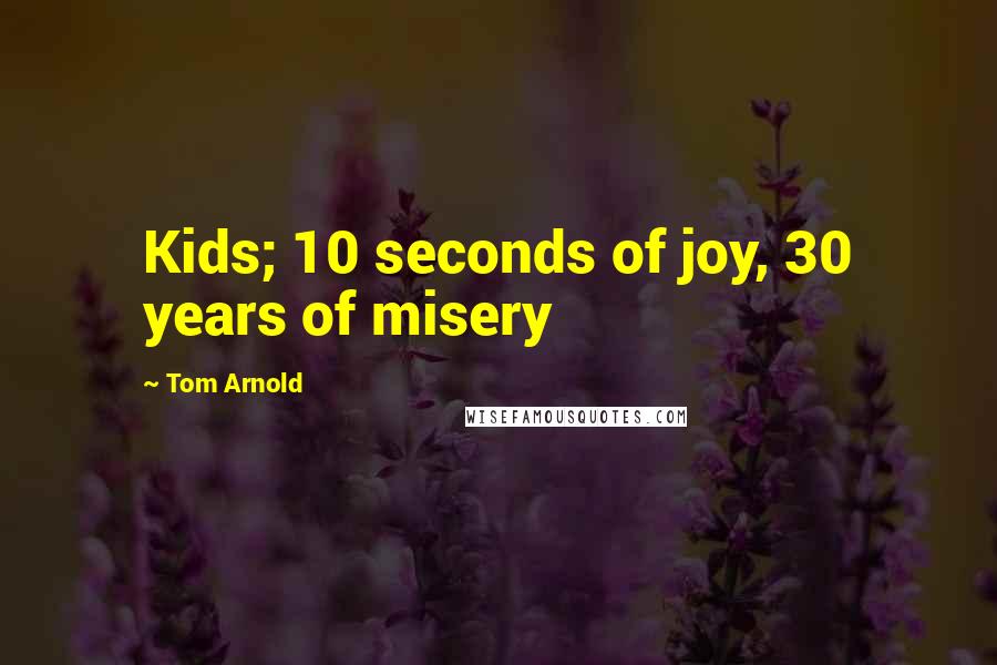 Tom Arnold Quotes: Kids; 10 seconds of joy, 30 years of misery