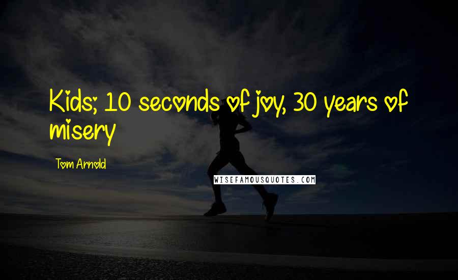 Tom Arnold Quotes: Kids; 10 seconds of joy, 30 years of misery