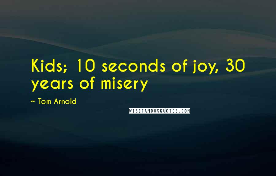 Tom Arnold Quotes: Kids; 10 seconds of joy, 30 years of misery