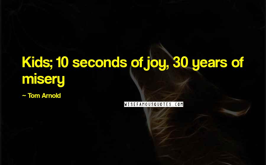 Tom Arnold Quotes: Kids; 10 seconds of joy, 30 years of misery