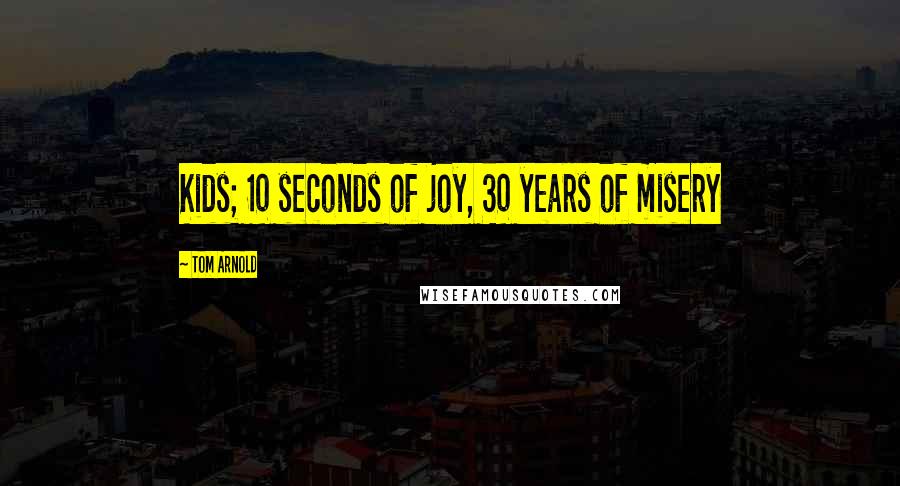 Tom Arnold Quotes: Kids; 10 seconds of joy, 30 years of misery