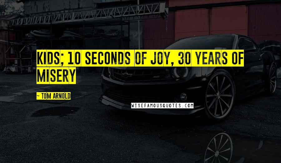 Tom Arnold Quotes: Kids; 10 seconds of joy, 30 years of misery