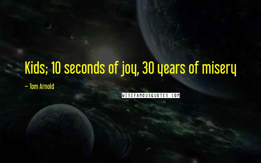 Tom Arnold Quotes: Kids; 10 seconds of joy, 30 years of misery