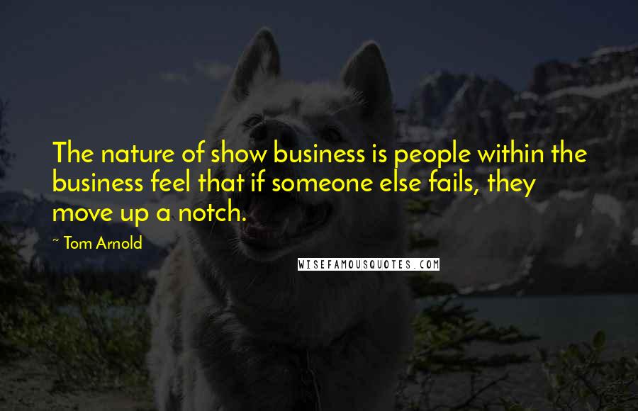 Tom Arnold Quotes: The nature of show business is people within the business feel that if someone else fails, they move up a notch.