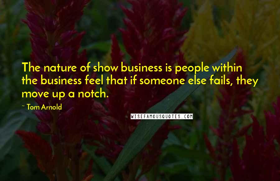 Tom Arnold Quotes: The nature of show business is people within the business feel that if someone else fails, they move up a notch.