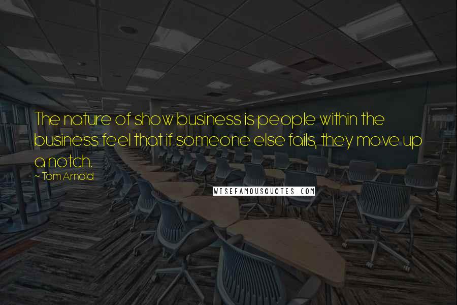 Tom Arnold Quotes: The nature of show business is people within the business feel that if someone else fails, they move up a notch.