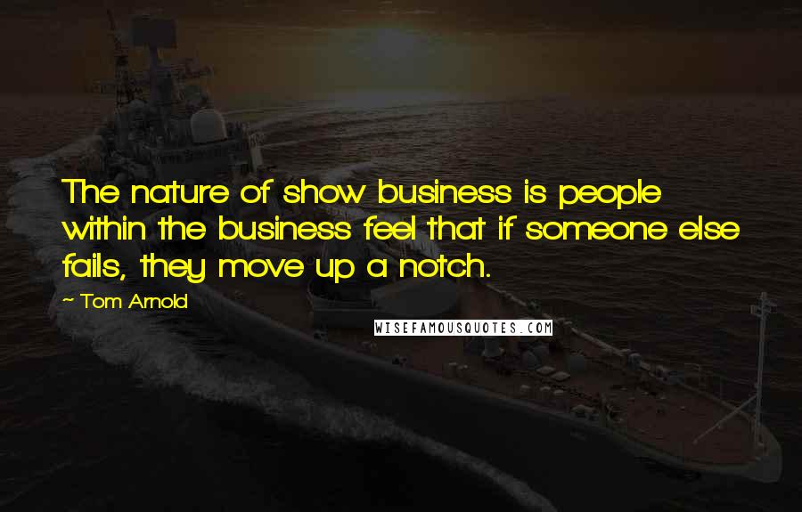 Tom Arnold Quotes: The nature of show business is people within the business feel that if someone else fails, they move up a notch.