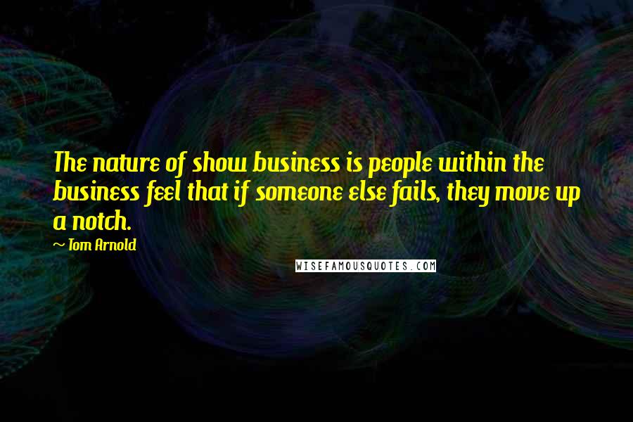 Tom Arnold Quotes: The nature of show business is people within the business feel that if someone else fails, they move up a notch.