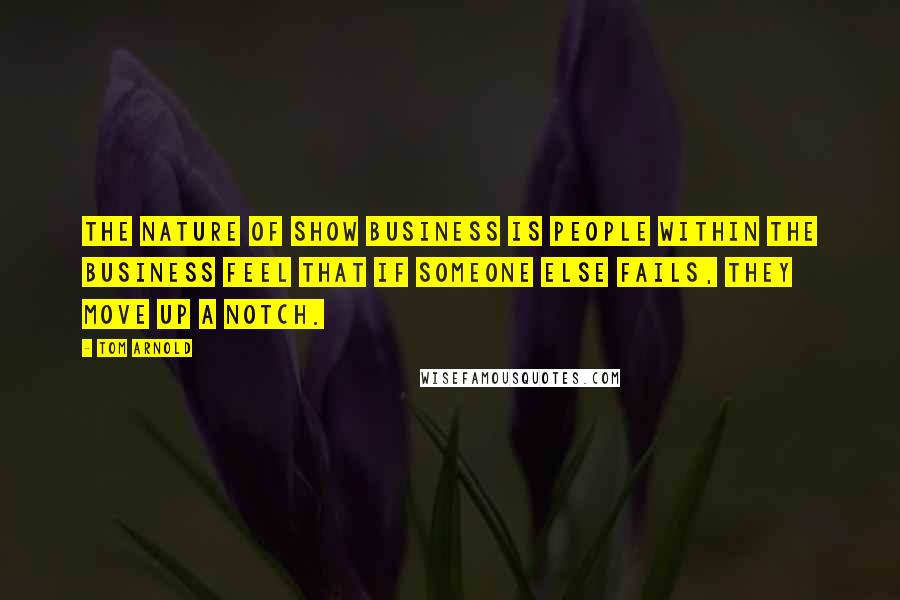 Tom Arnold Quotes: The nature of show business is people within the business feel that if someone else fails, they move up a notch.