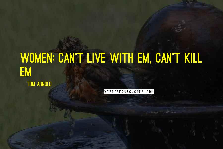 Tom Arnold Quotes: Women; can't live with em, can't kill em