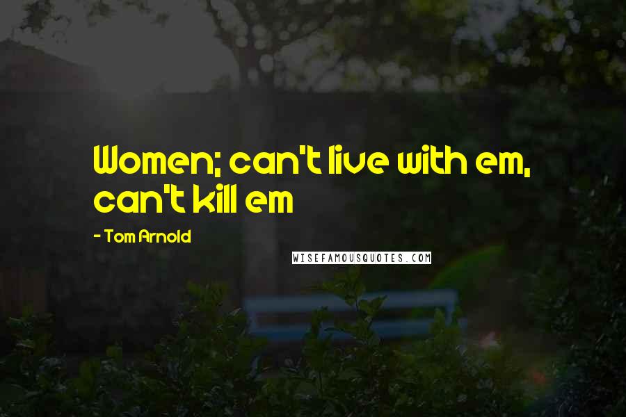 Tom Arnold Quotes: Women; can't live with em, can't kill em