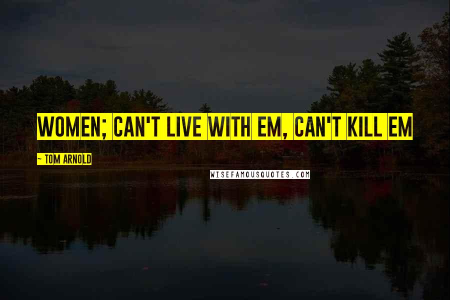 Tom Arnold Quotes: Women; can't live with em, can't kill em