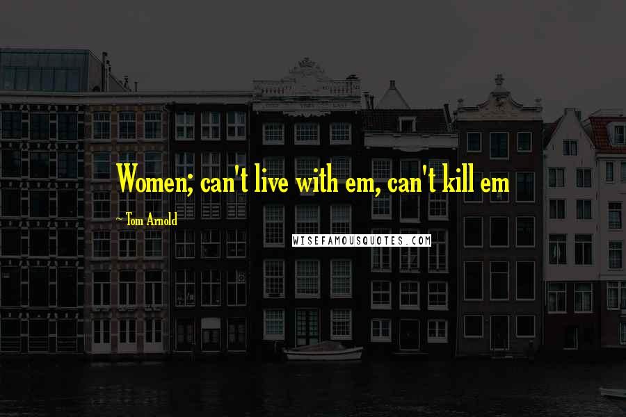 Tom Arnold Quotes: Women; can't live with em, can't kill em