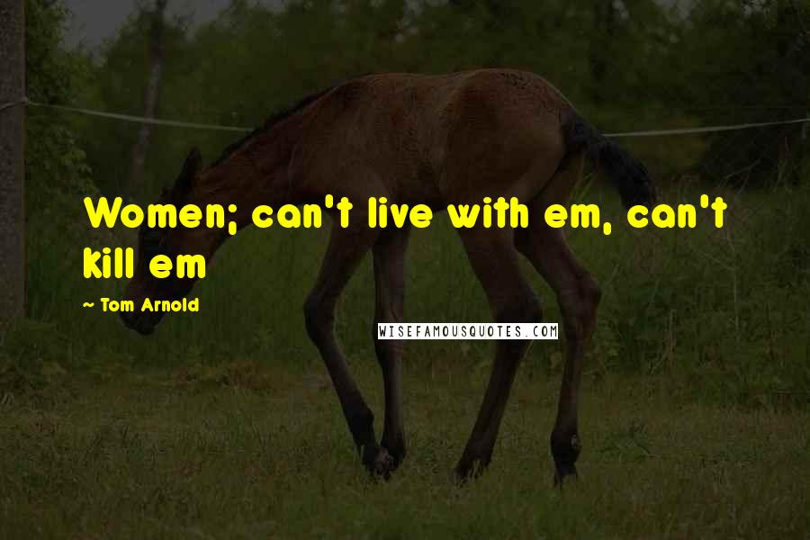 Tom Arnold Quotes: Women; can't live with em, can't kill em