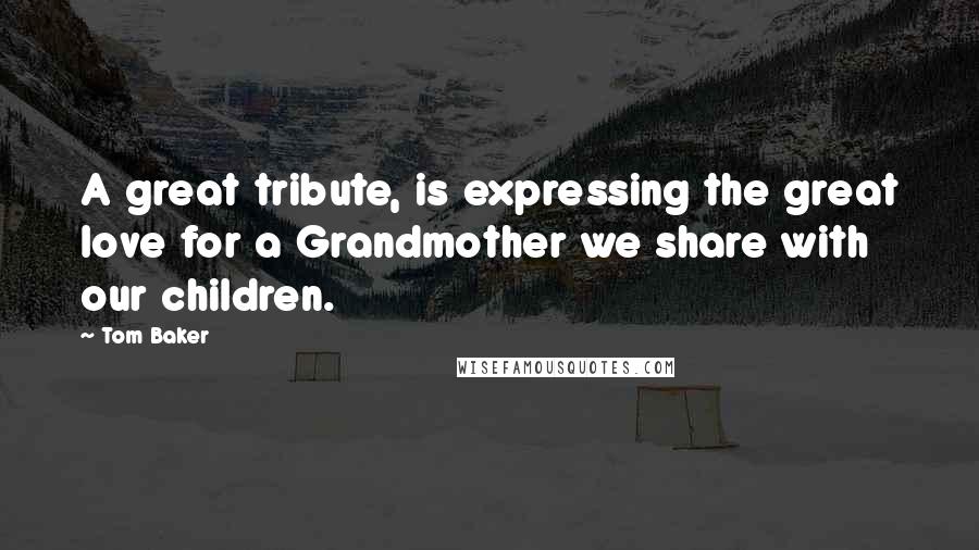 Tom Baker Quotes: A great tribute, is expressing the great love for a Grandmother we share with our children.