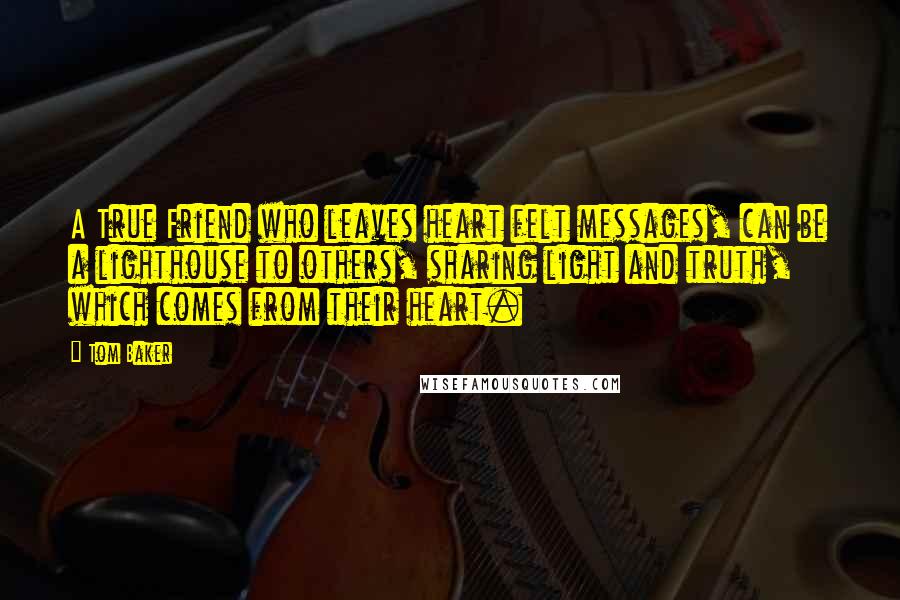 Tom Baker Quotes: A True Friend who leaves heart felt messages, can be a lighthouse to others, sharing light and truth, which comes from their heart.