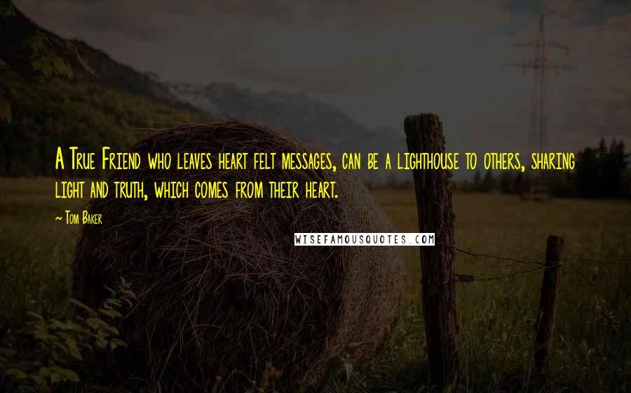 Tom Baker Quotes: A True Friend who leaves heart felt messages, can be a lighthouse to others, sharing light and truth, which comes from their heart.