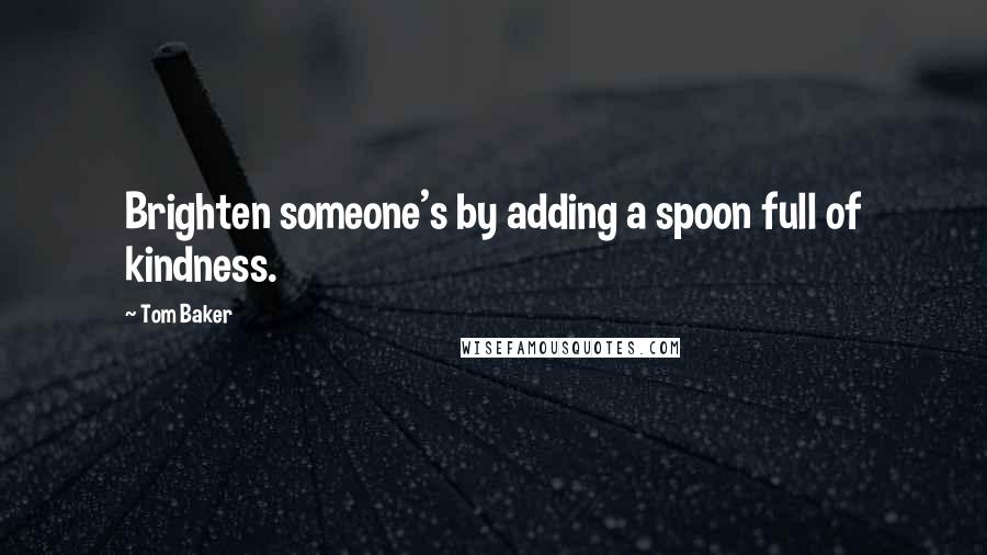 Tom Baker Quotes: Brighten someone's by adding a spoon full of kindness.
