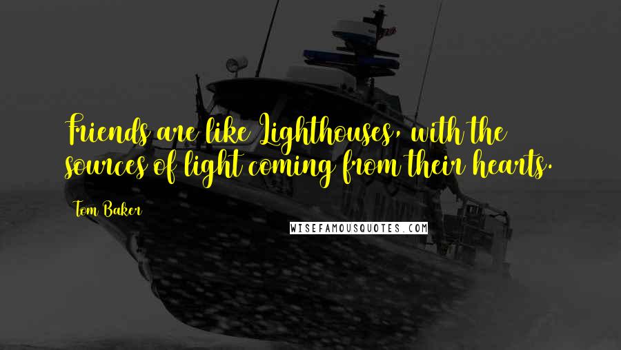 Tom Baker Quotes: Friends are like Lighthouses, with the sources of light coming from their hearts.