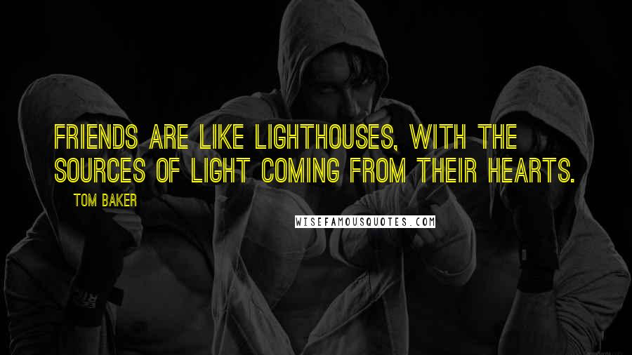 Tom Baker Quotes: Friends are like Lighthouses, with the sources of light coming from their hearts.