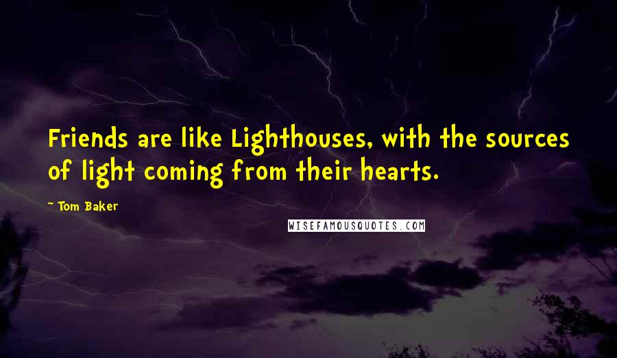 Tom Baker Quotes: Friends are like Lighthouses, with the sources of light coming from their hearts.