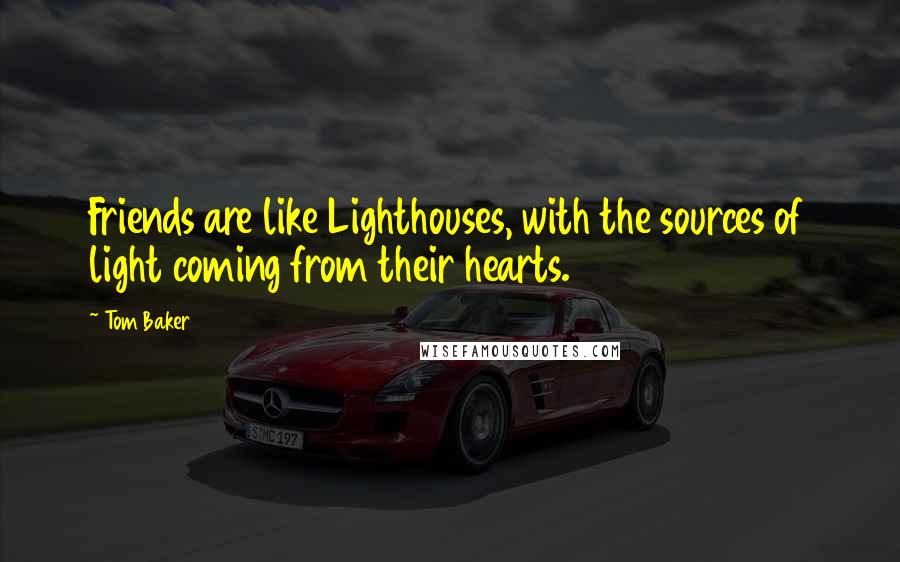 Tom Baker Quotes: Friends are like Lighthouses, with the sources of light coming from their hearts.