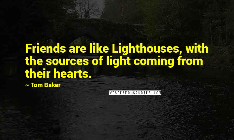 Tom Baker Quotes: Friends are like Lighthouses, with the sources of light coming from their hearts.