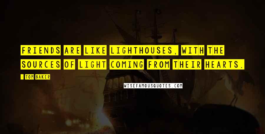 Tom Baker Quotes: Friends are like Lighthouses, with the sources of light coming from their hearts.