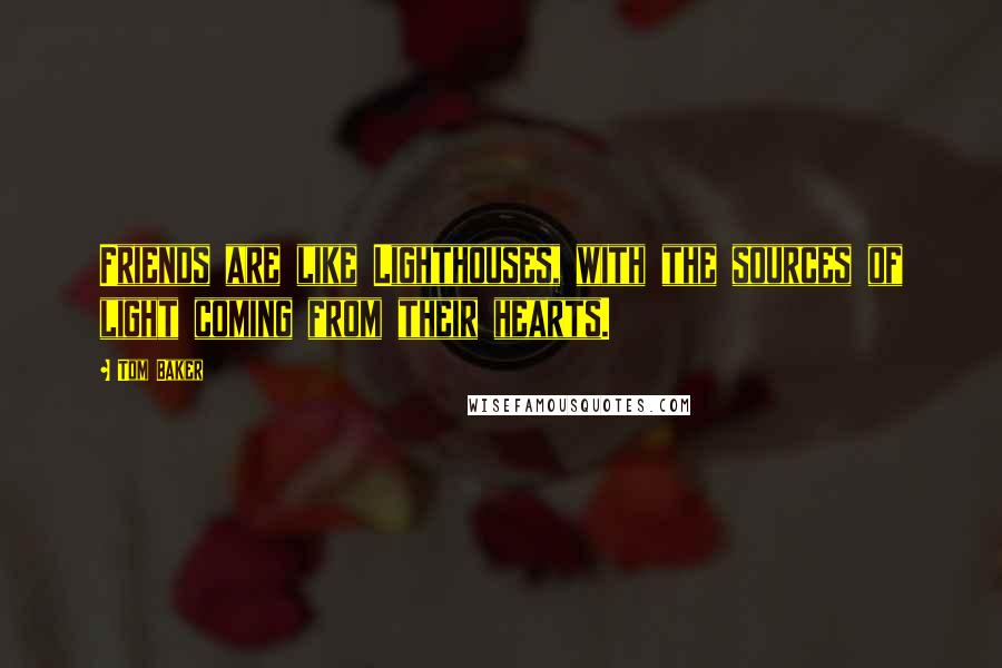 Tom Baker Quotes: Friends are like Lighthouses, with the sources of light coming from their hearts.