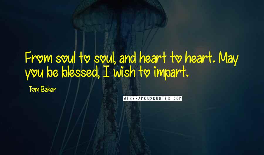 Tom Baker Quotes: From soul to soul, and heart to heart. May you be blessed, I wish to impart.