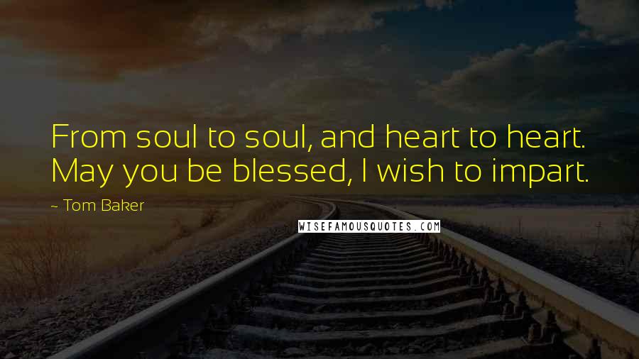 Tom Baker Quotes: From soul to soul, and heart to heart. May you be blessed, I wish to impart.