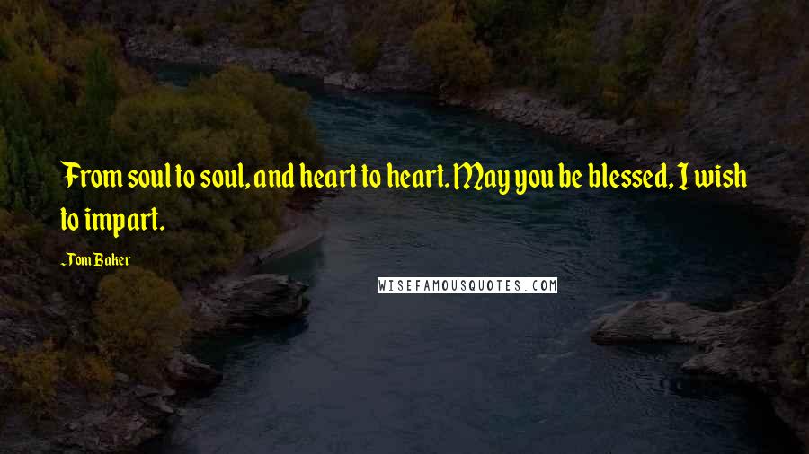 Tom Baker Quotes: From soul to soul, and heart to heart. May you be blessed, I wish to impart.