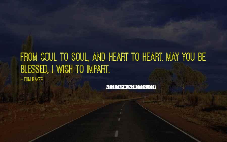 Tom Baker Quotes: From soul to soul, and heart to heart. May you be blessed, I wish to impart.