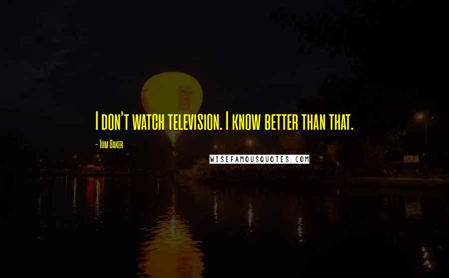 Tom Baker Quotes: I don't watch television. I know better than that.