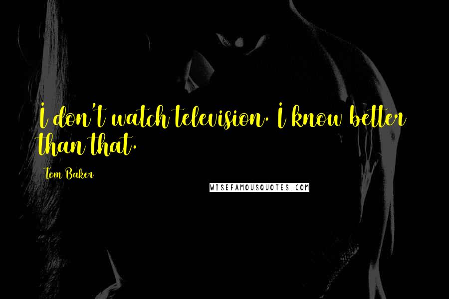 Tom Baker Quotes: I don't watch television. I know better than that.