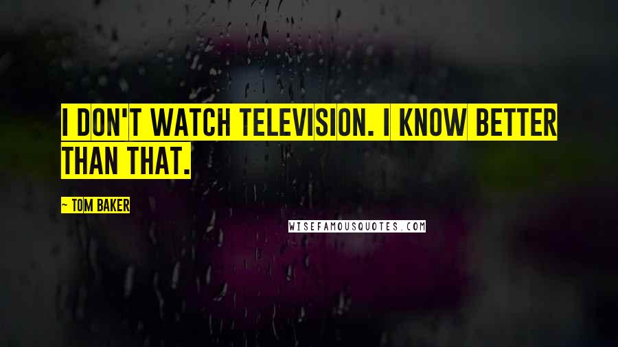 Tom Baker Quotes: I don't watch television. I know better than that.