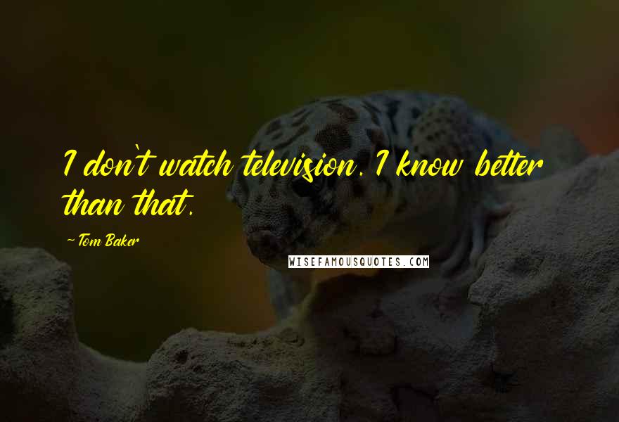 Tom Baker Quotes: I don't watch television. I know better than that.