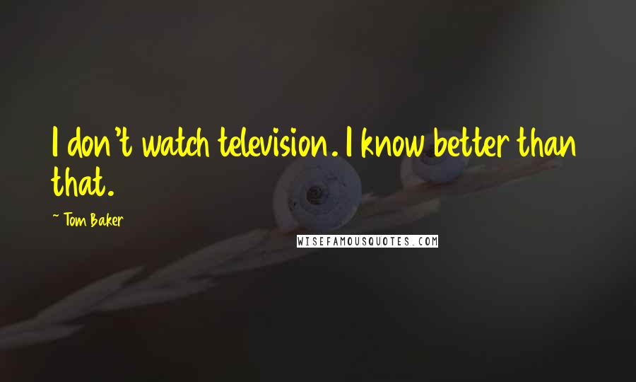 Tom Baker Quotes: I don't watch television. I know better than that.