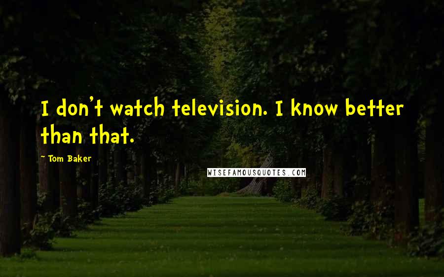 Tom Baker Quotes: I don't watch television. I know better than that.