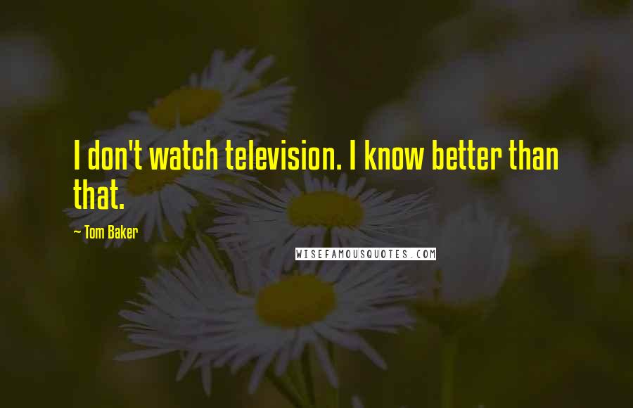 Tom Baker Quotes: I don't watch television. I know better than that.