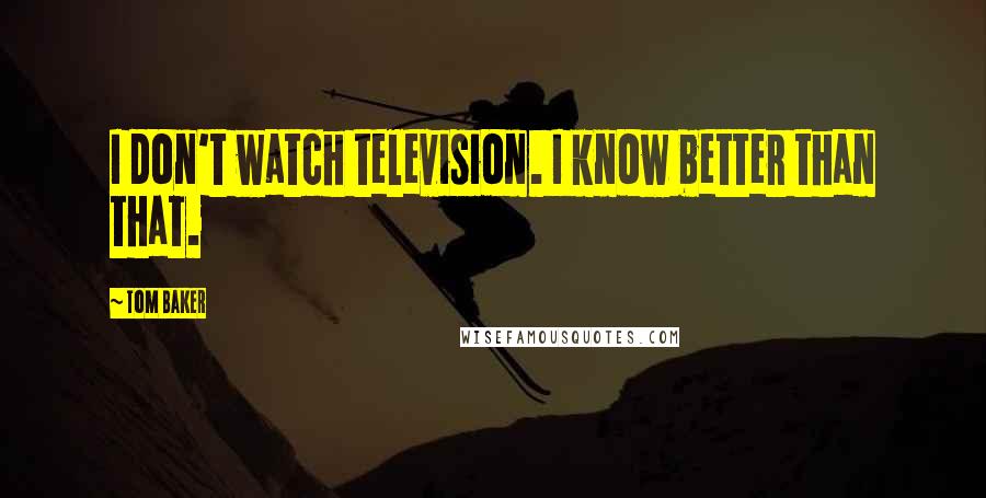 Tom Baker Quotes: I don't watch television. I know better than that.