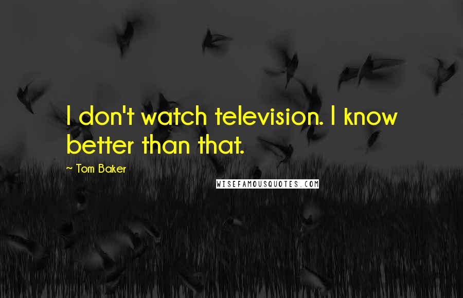 Tom Baker Quotes: I don't watch television. I know better than that.